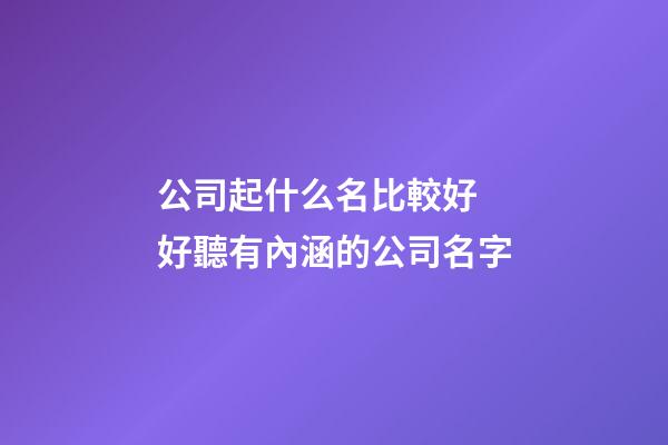 公司起什么名比較好 好聽有內涵的公司名字-第1張-公司起名-玄機派